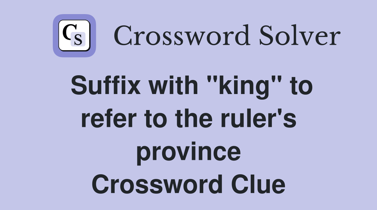 Suffix with "king" to refer to the ruler's province Crossword Clue